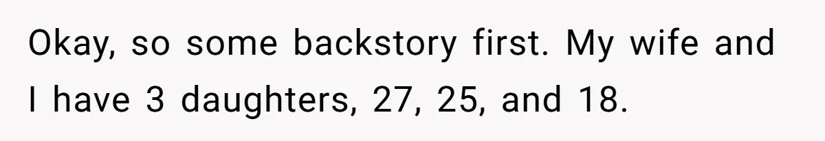 Okay, so some backstory first. My wife and I have 3 daughters, 27, 25, and 18.
