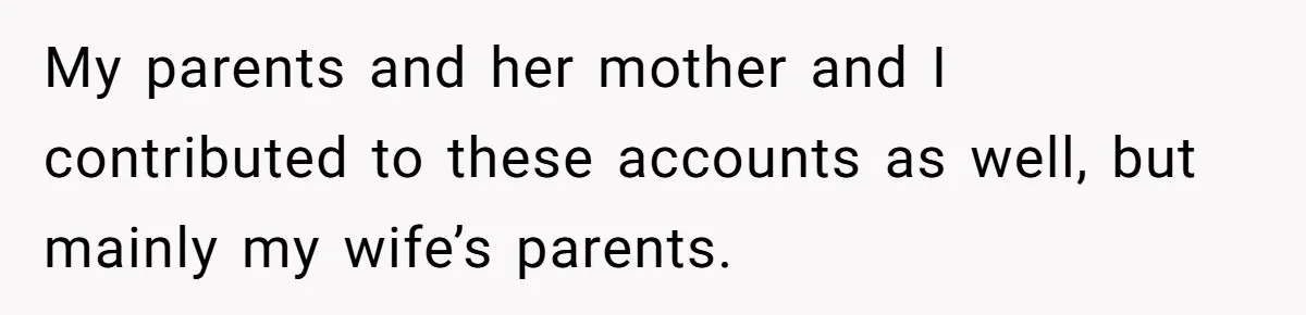 My parents and her mother and I contributed to these accounts as well, but mainly my wife’s parents.