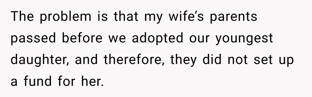 The problem is that my wife’s parents passed before we adopted our youngest daughter, and therefore, they did not set up a fund for her.