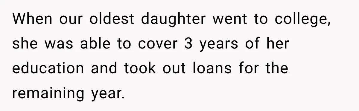 When our oldest daughter went to college, she was able to cover 3 years of her education and took out loans for the remaining year.