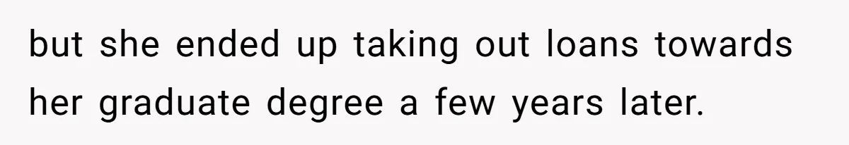 but she ended up taking out loans towards her graduate degree a few years later.