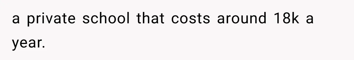 a private school that costs around 18k a year.