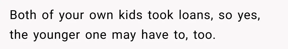Both of your own kids took loans, so yes, the younger one may have to, too.