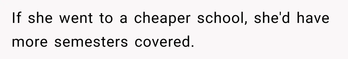 If she went to a cheaper school, she'd have more semesters covered.