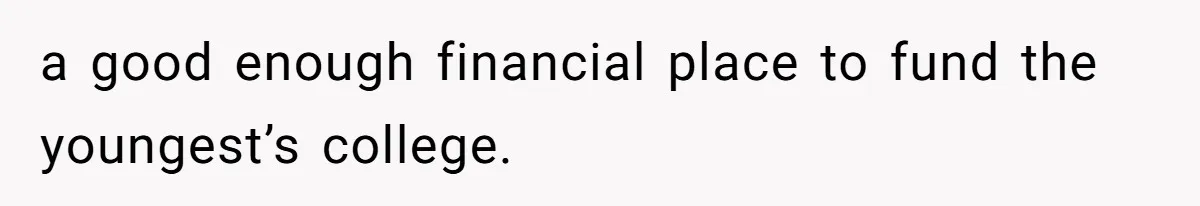 a good enough financial place to fund the youngest’s college.