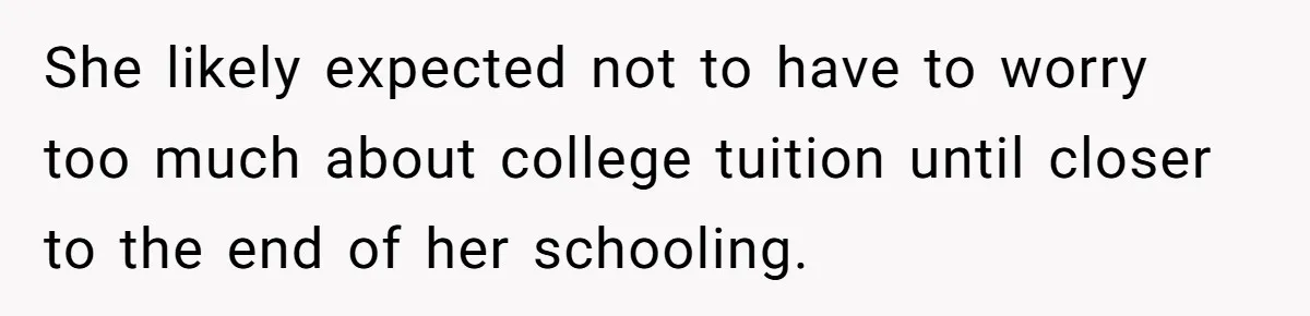 She likely expected not to have to worry too much about college tuition until closer to the end of her schooling.