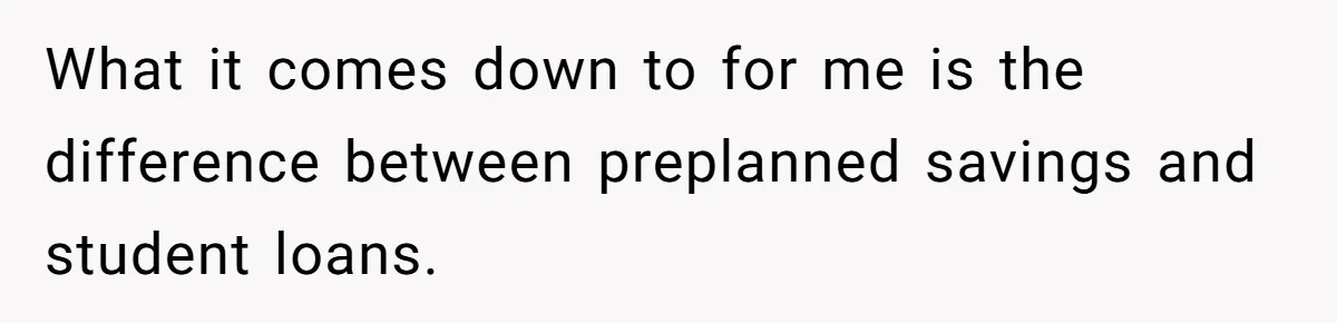 What it comes down to for me is the difference between preplanned savings and student loans.