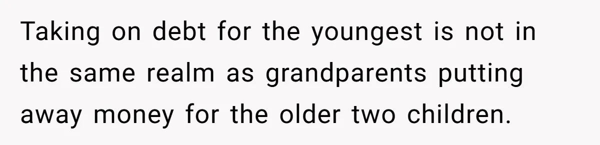 Taking on debt for the youngest is not in the same realm as grandparents putting away money for the older two children.