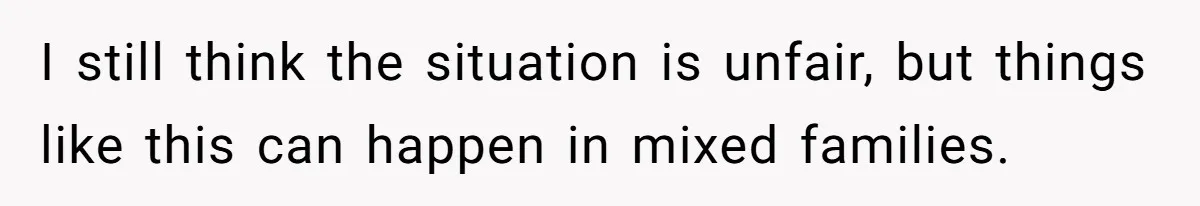 I still think the situation is unfair, but things like this can happen in mixed families.