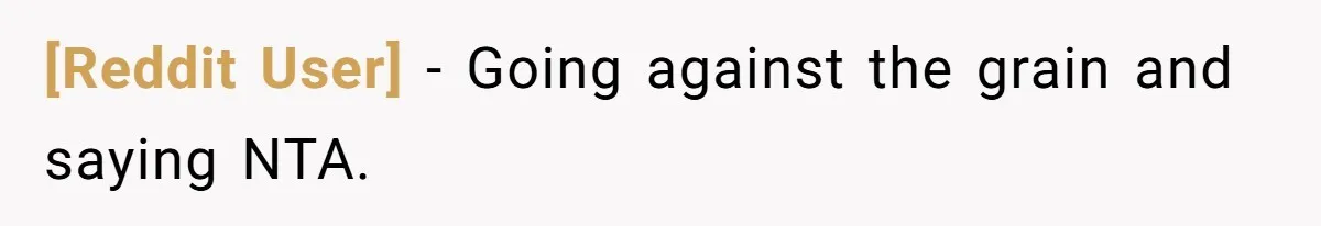 [Reddit User] − Going against the grain and saying NTA.