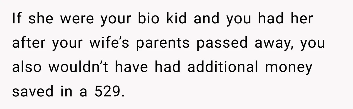 If she were your bio kid and you had her after your wife’s parents passed away, you also wouldn’t have had additional money saved in a 529.