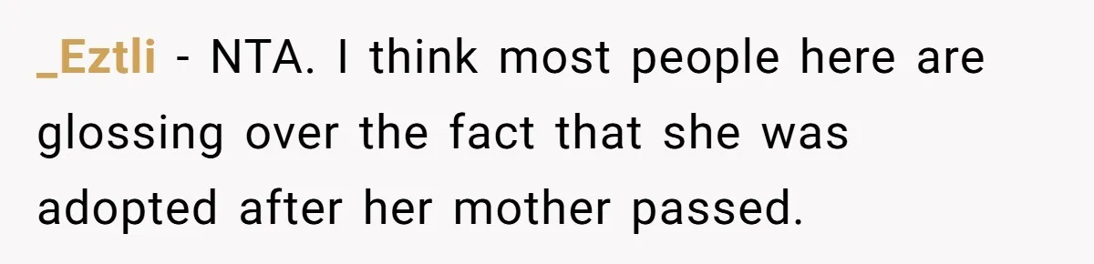 _Eztli − NTA. I think most people here are glossing over the fact that she was adopted after her mother passed.