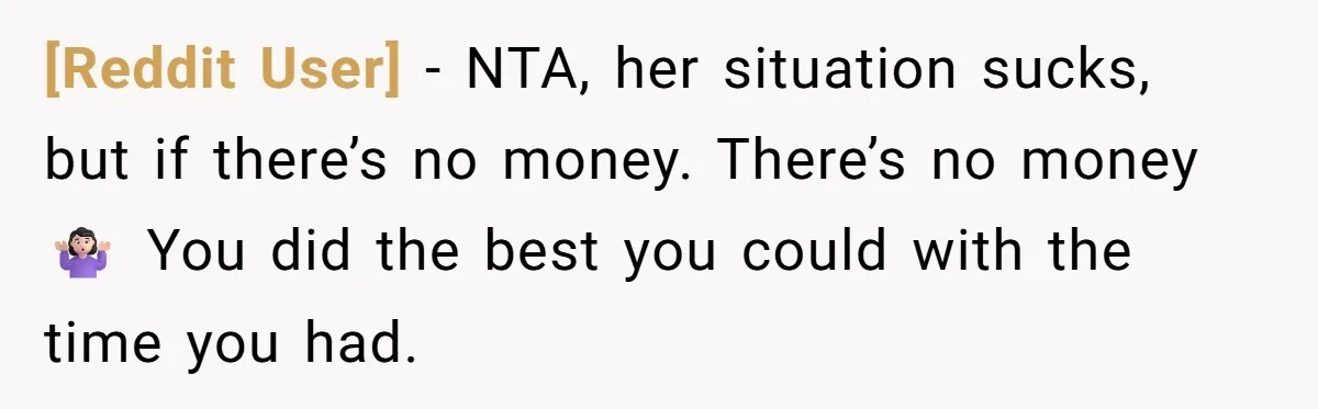 [Reddit User] − NTA, her situation sucks, but if there’s no money. There’s no money 🤷🏻‍♀️ You did the best you could with the time you had.