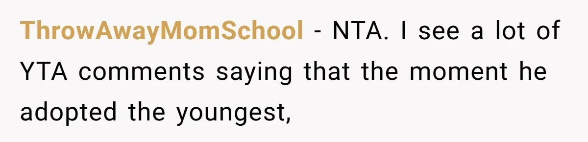 ThrowAwayMomSchool − NTA. I see a lot of YTA comments saying that the moment he adopted the youngest,