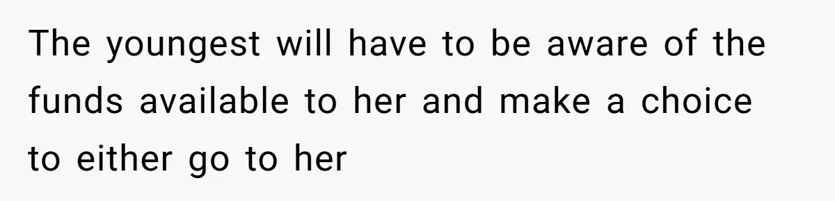 The youngest will have to be aware of the funds available to her and make a choice to either go to her