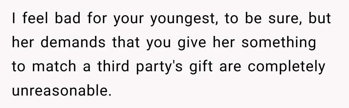 I feel bad for your youngest, to be sure, but her demands that you give her something to match a third party's gift are completely unreasonable.