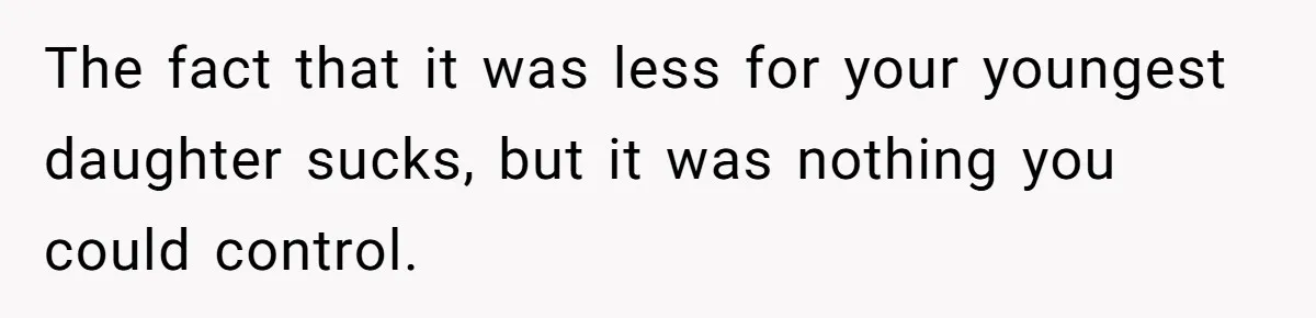 The fact that it was less for your youngest daughter sucks, but it was nothing you could control.