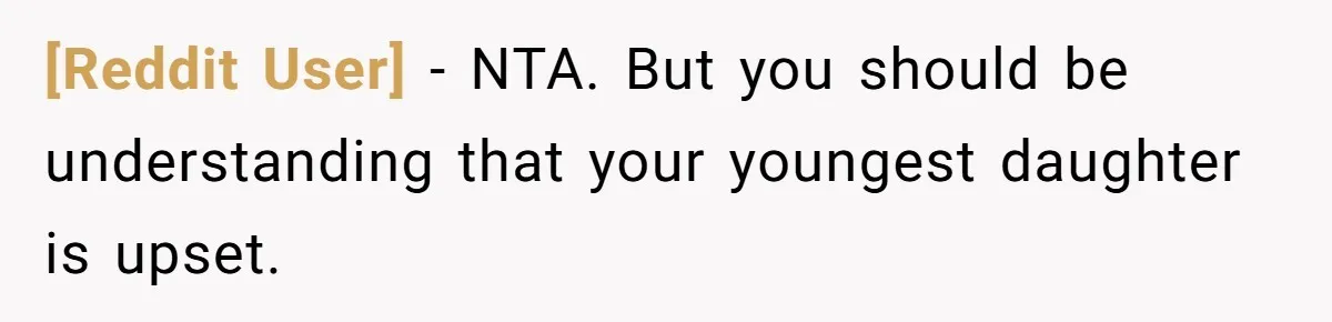 [Reddit User] − NTA. But you should be understanding that your youngest daughter is upset.