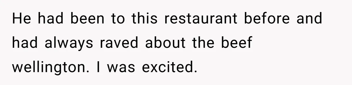 He had been to this restaurant before and had always raved about the beef wellington. I was excited.
