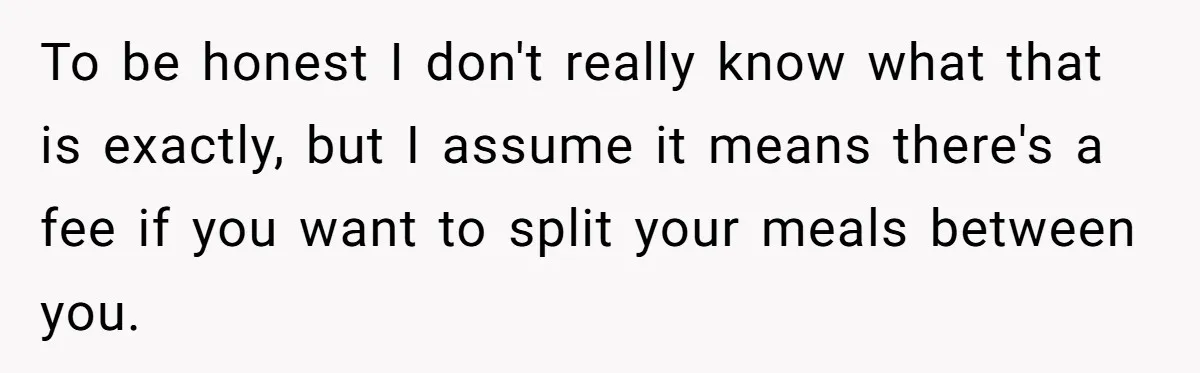 To be honest I don't really know what that is exactly, but I assume it means there's a fee if you want to split your meals between you.