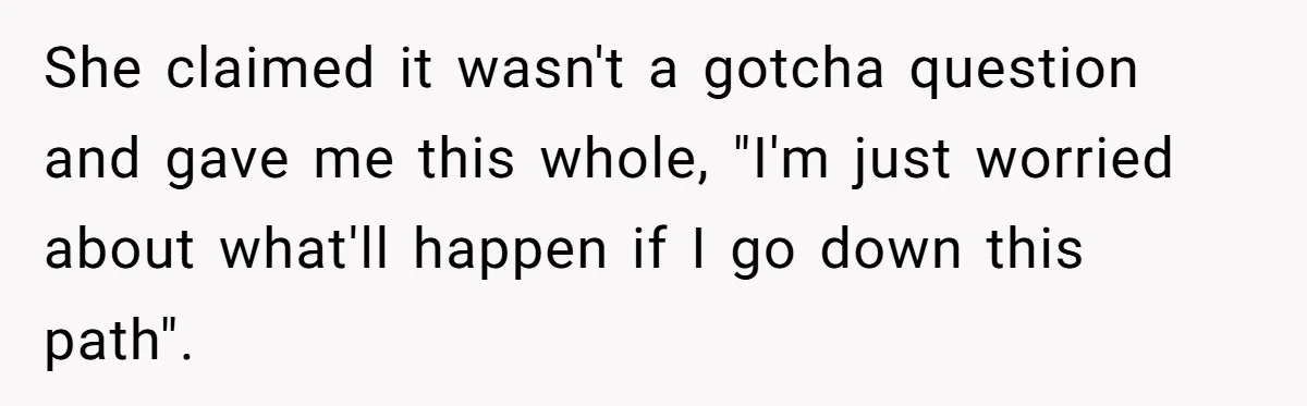 She claimed it wasn't a gotcha question and gave me this whole, "I'm just worried about what'll happen if I go down this path".