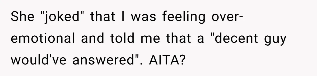 She "joked" that I was feeling over-emotional and told me that a "decent guy would've answered". AITA?