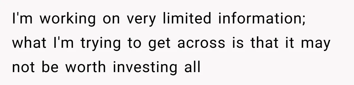 I'm working on very limited information; what I'm trying to get across is that it may not be worth investing all