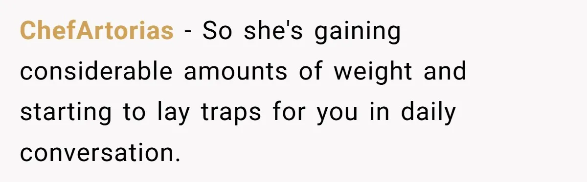 ChefArtorias − So she's gaining considerable amounts of weight and starting to lay traps for you in daily conversation.