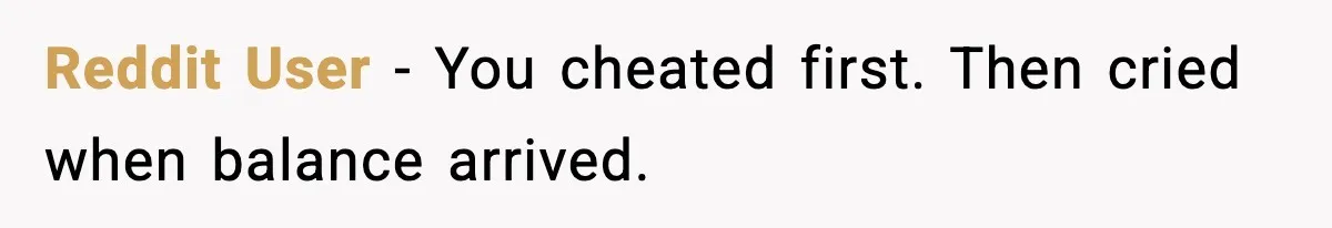 Reddit User - You cheated first. Then cried when balance arrived.