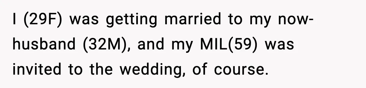 I (29F) was getting married to my now-husband (32M), and my MIL(59) was invited to the wedding, of course.