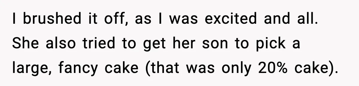 I brushed it off, as I was excited and all. She also tried to get her son to pick a large, fancy cake (that was only 20% cake).
