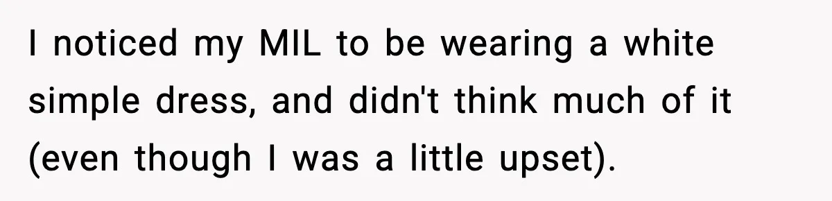 I noticed my MIL to be wearing a white simple dress, and didn't think much of it (even though I was a little upset).