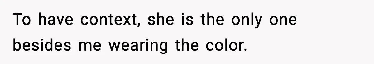 To have context, she is the only one besides me wearing the color.