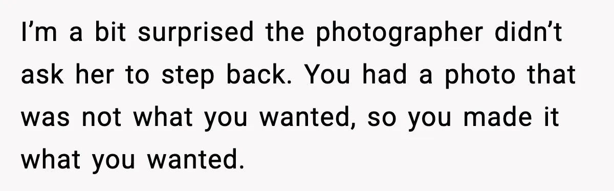 I’m a bit surprised the photographer didn’t ask her to step back. You had a photo that was not what you wanted, so you made it what you wanted.