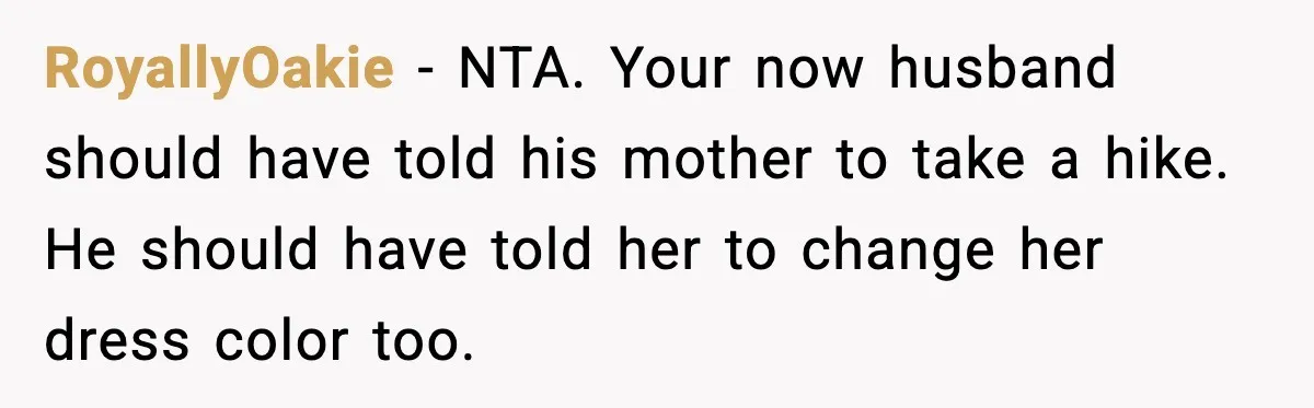 RoyallyOakie - NTA. Your now husband should have told his mother to take a hike. He should have told her to change her dress color too.