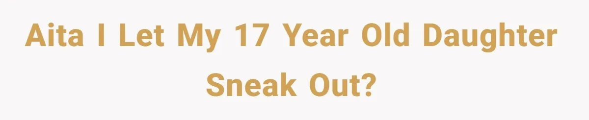 AITA I let my 17 year old daughter sneak out?