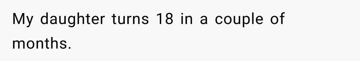 My daughter turns 18 in a couple of months.