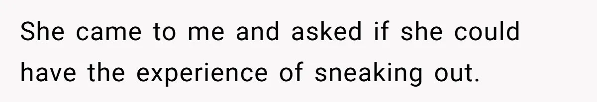 She came to me and asked if she could have the experience of sneaking out.