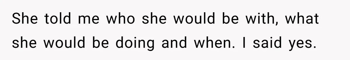 She told me who she would be with, what she would be doing and when. I said yes.