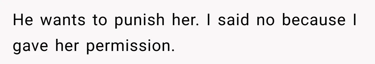He wants to punish her. I said no because I gave her permission.