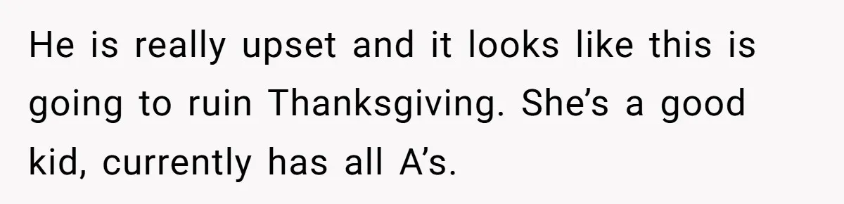 He is really upset and it looks like this is going to ruin Thanksgiving. She’s a good kid, currently has all A’s.