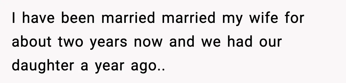 I have been married married my wife for about two years now and we had our daughter a year ago..