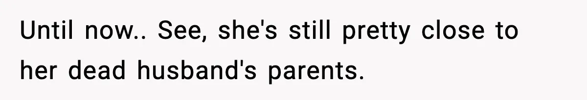 Until now.. See, she's still pretty close to her dead husband's parents.