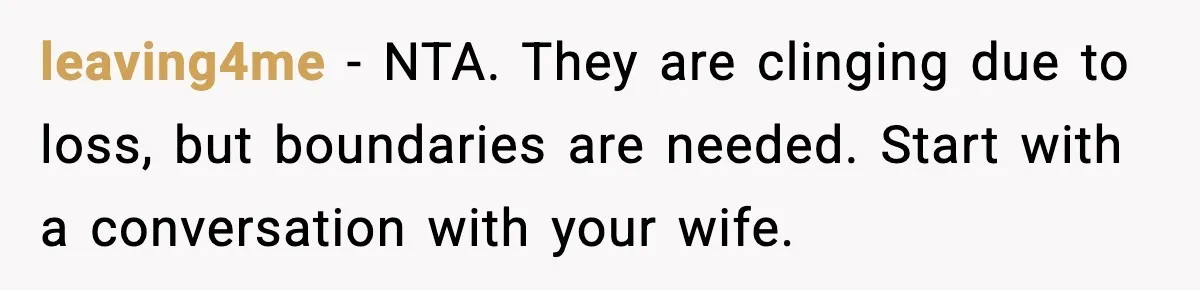 leaving4me - NTA. They are clinging due to loss, but boundaries are needed. Start with a conversation with your wife.