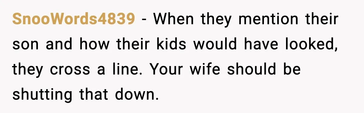 SnooWords4839 - When they mention their son and how their kids would have looked, they cross a line. Your wife should be shutting that down.
