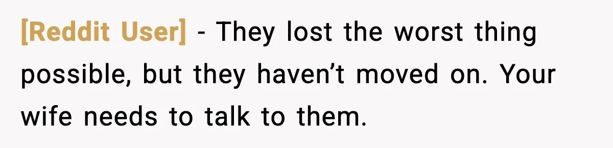 [Reddit User] - They lost the worst thing possible, but they haven’t moved on. Your wife needs to talk to them.