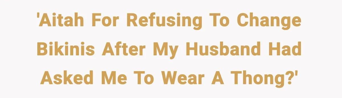 'aitah for refusing to change bikinis after my husband had asked me to wear a thong?'