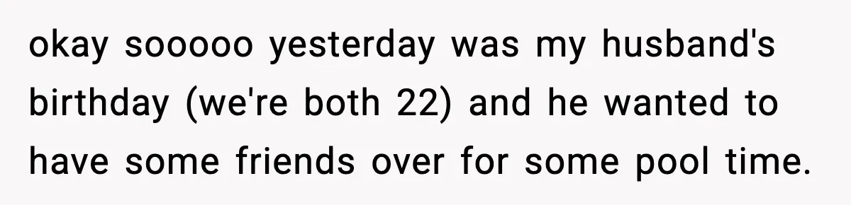 okay sooooo yesterday was my husband's birthday (we're both 22) and he wanted to have some friends over for some pool time.