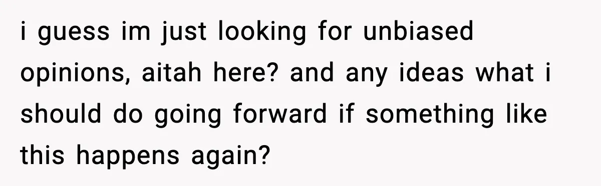 i guess im just looking for unbiased opinions, aitah here? and any ideas what i should do going forward if something like this happens again?