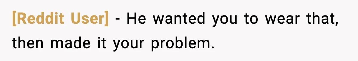 [Reddit User] - He wanted you to wear that, then made it your problem.